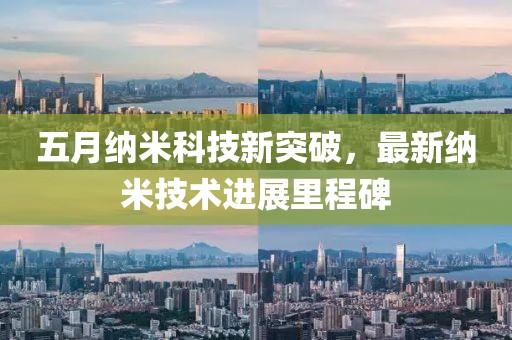 五月纳米科技新突破，最新纳米技术进展里程碑