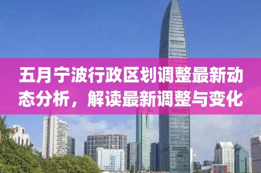五月宁波行政区划调整最新动态分析，解读最新调整与变化