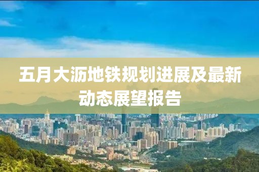 五月大沥地铁规划进展及最新动态展望报告