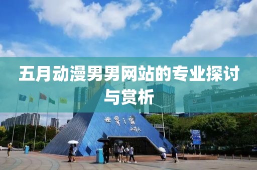 五月动漫男男网站的专业探讨与赏析