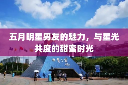 五月明星男友的魅力，与星光共度的甜蜜时光