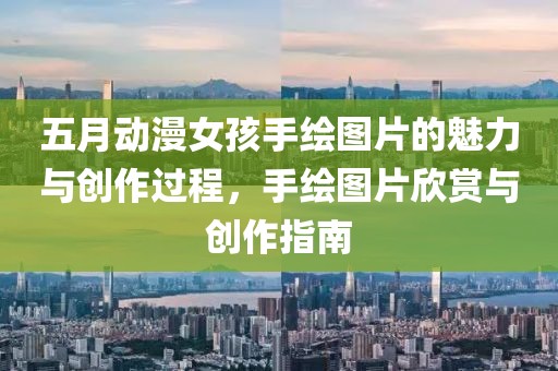 五月动漫女孩手绘图片的魅力与创作过程，手绘图片欣赏与创作指南