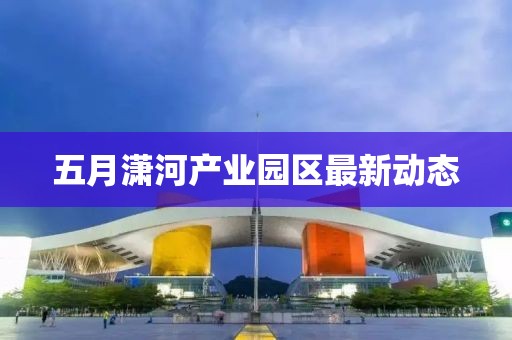 五月潇河产业园区最新动态