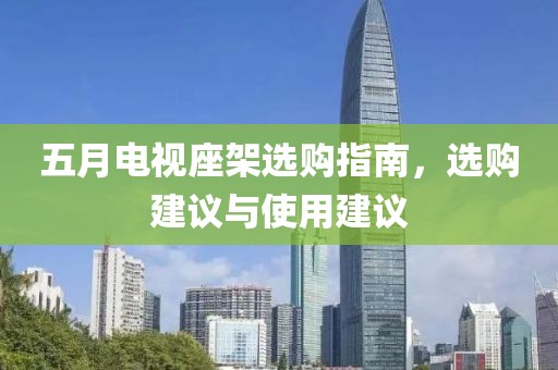 五月电视座架选购指南，选购建议与使用建议