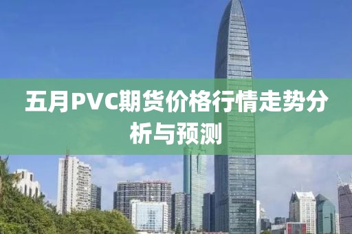 五月PVC期货价格行情走势分析与预测