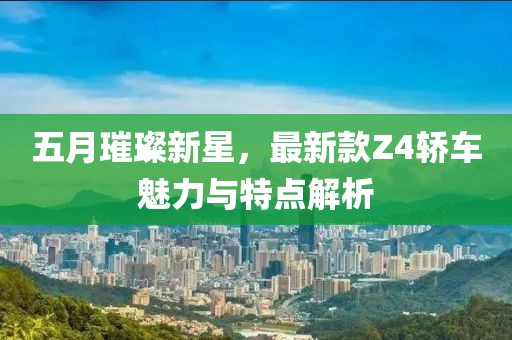 五月璀璨新星，最新款Z4轿车魅力与特点解析
