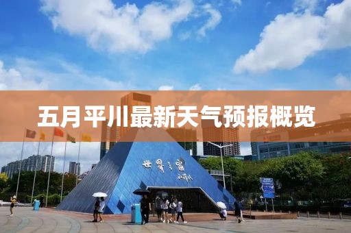 五月平川最新天气预报概览