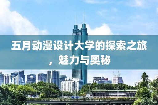 五月动漫设计大学的探索之旅，魅力与奥秘