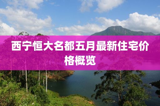 西宁恒大名都五月最新住宅价格概览