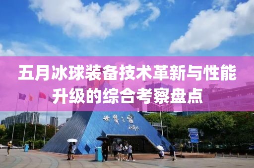 五月冰球装备技术革新与性能升级的综合考察盘点