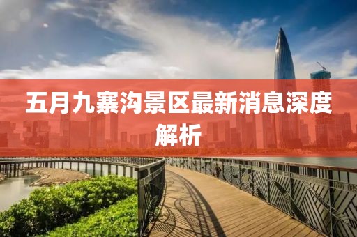 五月九寨沟景区最新消息深度解析
