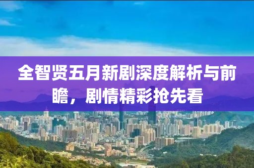 全智贤五月新剧深度解析与前瞻，剧情精彩抢先看