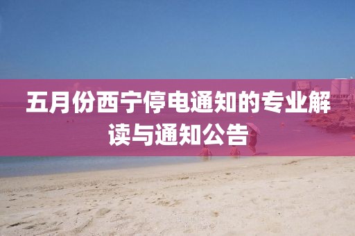 五月份西宁停电通知的专业解读与通知公告