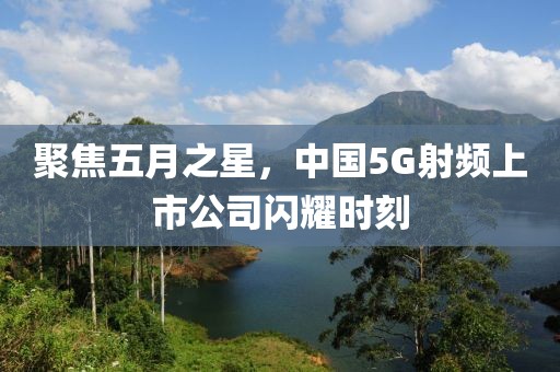 聚焦五月之星，中国5G射频上市公司闪耀时刻