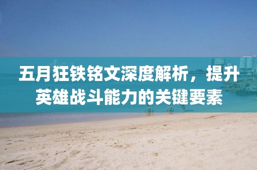 五月狂铁铭文深度解析，提升英雄战斗能力的关键要素