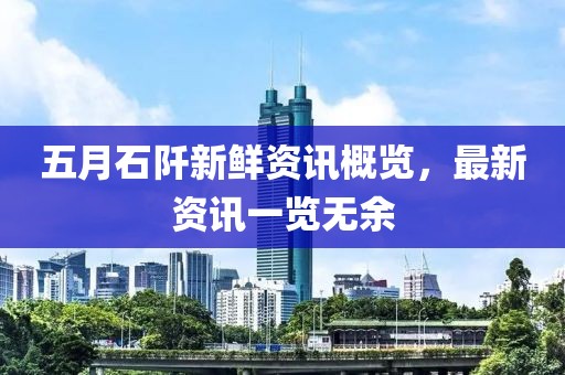 五月石阡新鲜资讯概览，最新资讯一览无余
