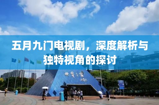 五月九门电视剧，深度解析与独特视角的探讨