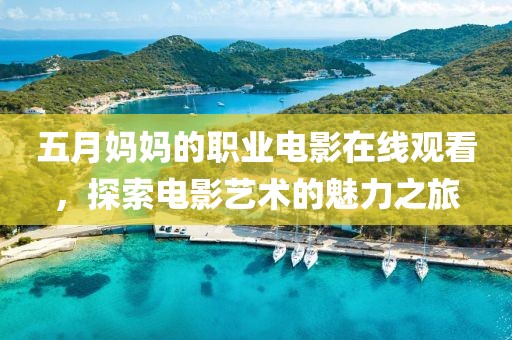 五月妈妈的职业电影在线观看，探索电影艺术的魅力之旅