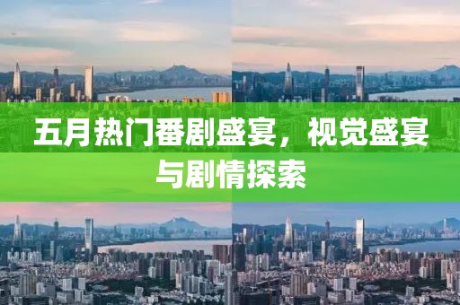 五月热门番剧盛宴，视觉盛宴与剧情探索