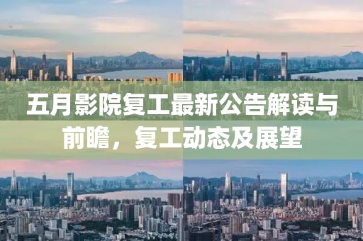 五月影院复工最新公告解读与前瞻，复工动态及展望