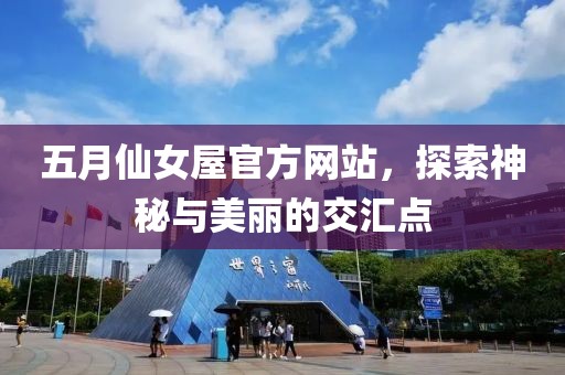五月仙女屋官方网站，探索神秘与美丽的交汇点