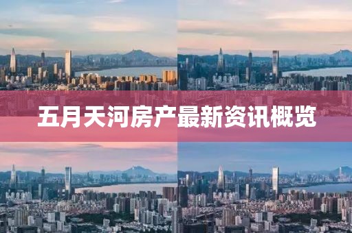 五月天河房产最新资讯概览