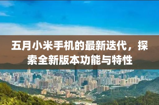 五月小米手机的最新迭代，探索全新版本功能与特性