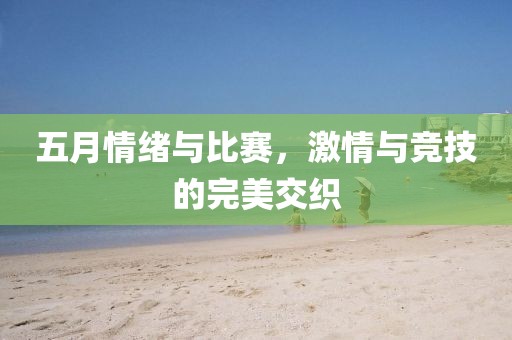 五月情绪与比赛，激情与竞技的完美交织