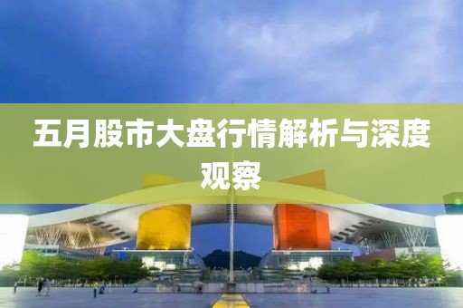 五月股市大盘行情解析与深度观察