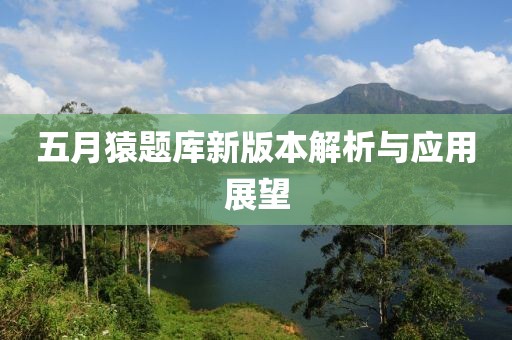 五月猿题库新版本解析与应用展望