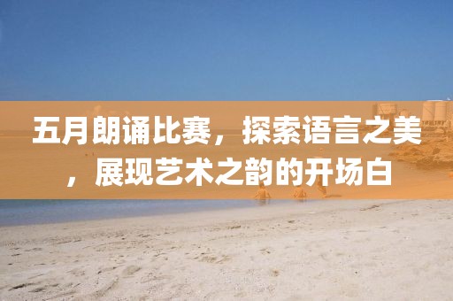五月朗诵比赛，探索语言之美，展现艺术之韵的开场白