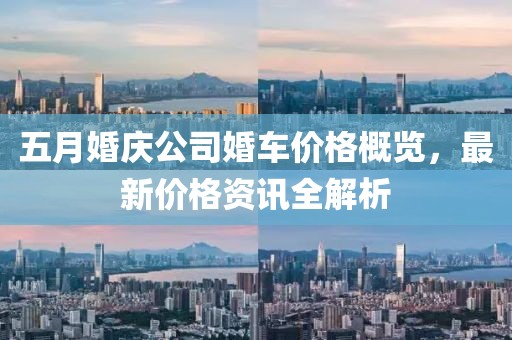 五月婚庆公司婚车价格概览，最新价格资讯全解析