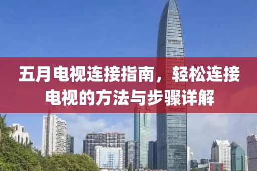 五月电视连接指南，轻松连接电视的方法与步骤详解