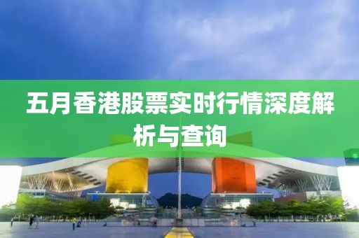 五月香港股票实时行情深度解析与查询