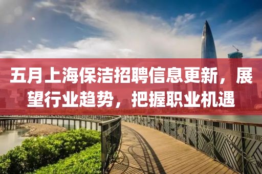 五月上海保洁招聘信息更新，展望行业趋势，把握职业机遇