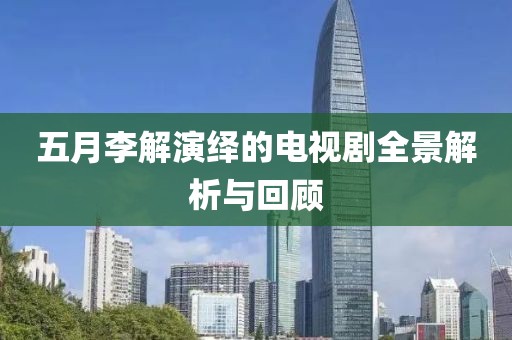 五月李解演绎的电视剧全景解析与回顾