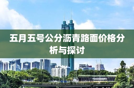 五月五号公分沥青路面价格分析与探讨