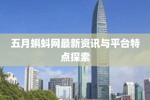 五月蝌蚪网最新资讯与平台特点探索