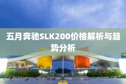 五月奔驰SLK200价格解析与趋势分析