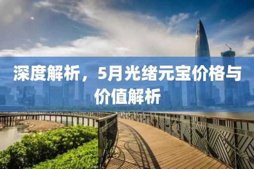 深度解析，5月光绪元宝价格与价值解析