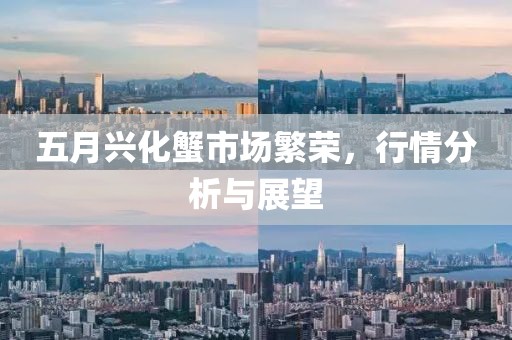 五月兴化蟹市场繁荣，行情分析与展望