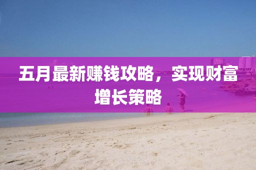 五月最新赚钱攻略，实现财富增长策略