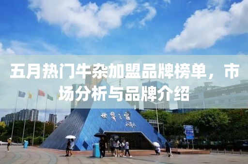 五月热门牛杂加盟品牌榜单，市场分析与品牌介绍
