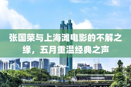 张国荣与上海滩电影的不解之缘，五月重温经典之声
