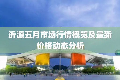 沂源五月市场行情概览及最新价格动态分析