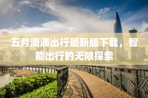 五月滴滴出行最新版下载，智能出行的无限探索