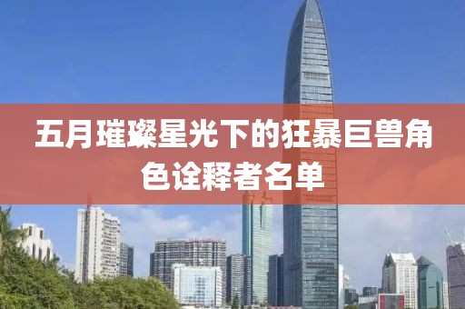 五月璀璨星光下的狂暴巨兽角色诠释者名单