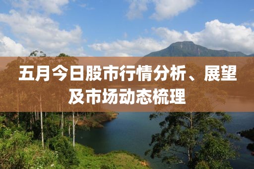 五月今日股市行情分析、展望及市场动态梳理