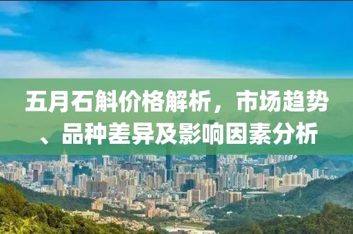 五月石斛价格解析，市场趋势、品种差异及影响因素分析