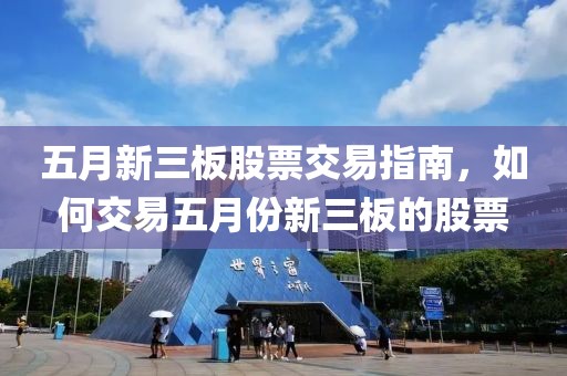五月新三板股票交易指南，如何交易五月份新三板的股票